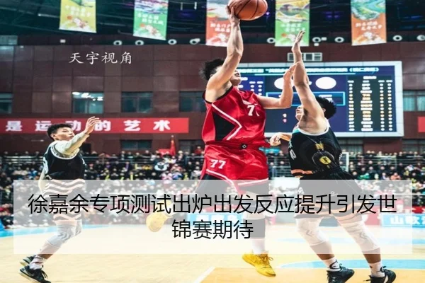 徐嘉余专项测试出炉出发反应提升引发世锦赛期待